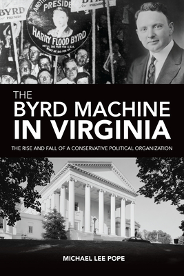The Byrd Machine in Virginia: The Rise and Fall of a Conservative Political Organization By Michael Lee Pope Cover Image