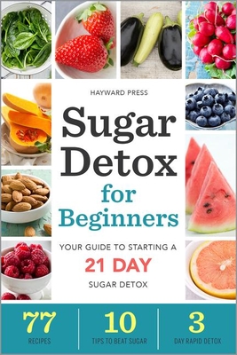 Sugar Detox for Beginners: Your Guide to Starting a 21-Day Sugar Detox By Hayward Press Cover Image