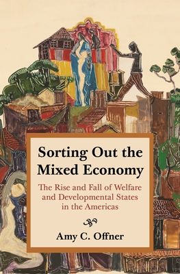 Sorting Out the Mixed Economy: The Rise and Fall of Welfare and Developmental States in the Americas (Histories of Economic Life #2)