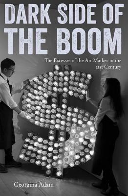 Dark Side of the Boom: The Excesses Of The Art Market In The 21st Century By Georgina Adam Cover Image