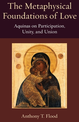 The Metaphysical Foundations of Love (Thomistic Ressourcement) By Anthony T. Flood Cover Image