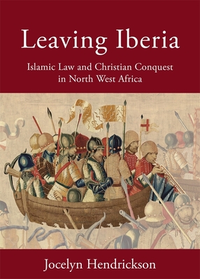 Leaving Iberia: Islamic Law and Christian Conquest in North West Africa By Jocelyn Hendrickson Cover Image