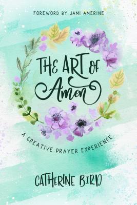 The Art of Amen: A Creative Prayer Experience By Catherine Bird Cover Image