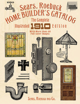Sears, Roebuck Home Builder's Catalog: The Complete Illustrated 1910 Edition By Sears Roebuck and Co Cover Image