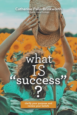What Is Success?: Clarify Your Purpose and Review Your Beliefs By Catherine Palin-Brinkworth Cover Image