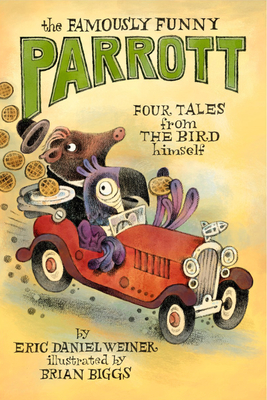 The Famously Funny Parrott: Four Tales from the Bird Himself By Eric Daniel Weiner, Brian Biggs (Illustrator) Cover Image