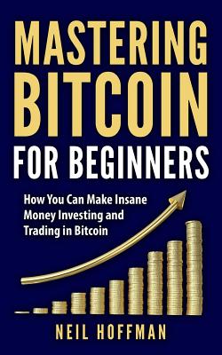 Bitcoin: Mastering Bitcoin For Beginners: How You Can Make Insane Money Investing and Trading in Bitcoin (Bitcoin Mining, Bitco By Gary McAllen (Editor), Bitcoin Book (Introduction by), Neil Hoffman Cover Image