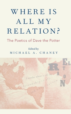 Where Is All My Relation?: The Poetics of Dave the Potter By Michael A. Chaney (Editor) Cover Image