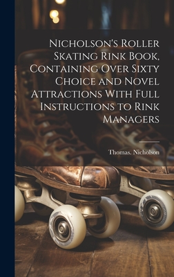 Nicholson's Roller Skating Rink Book, Containing Over Sixty Choice and Novel Attractions With Full Instructions to Rink Managers Cover Image