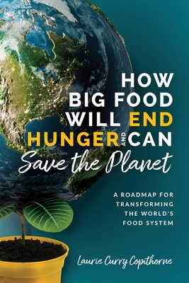 How Big Food Will End Hunger and Can Save the Planet: A Roadmap for Transforming the World's Food System By Laurie Curry Copithorne Cover Image