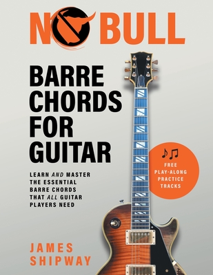 No Bull Barre Chords for Guitar: Learn and Master the Essential Barre Chords that all Guitar Players Need By James Shipway Cover Image