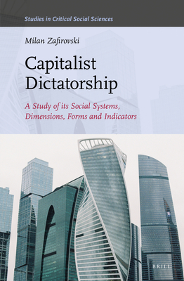 Capitalist Dictatorship: A Study of Its Social Systems, Dimensions, Forms and Indicators (Studies in Critical Social Sciences #187) By Milan Zafirovski Cover Image