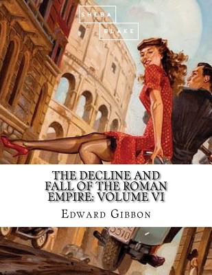 The Decline and Fall of the Roman Empire: Volume VI Cover Image