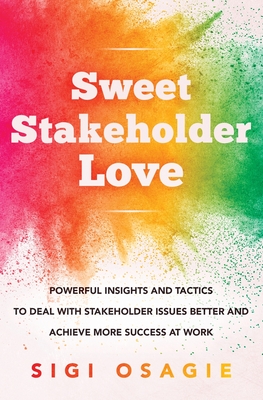 Sweet Stakeholder Love: Powerful Insights and Tactics to Deal with Stakeholder Issues Better and Achieve More Success at Work Cover Image