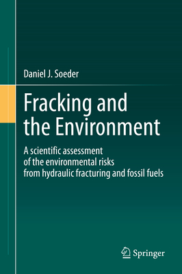 Fracking and the Environment: A Scientific Assessment of the Environmental Risks from Hydraulic Fracturing and Fossil Fuels By Daniel J. Soeder Cover Image