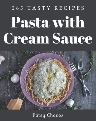 365 Tasty Pasta with Cream Sauce Recipes: A Timeless Pasta with Cream Sauce Cookbook Cover Image