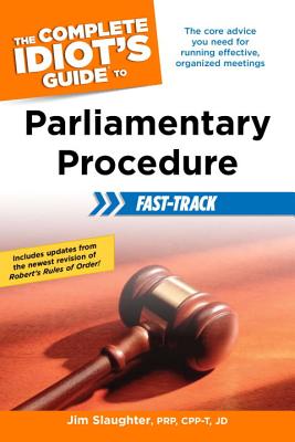 The Complete Idiot's Guide to Parliamentary Procedure Fast-Track: The Core Advice You Need for Running Effective, Organized Meetings By Jim Slaughter Cover Image