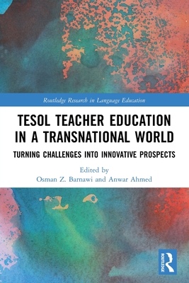 Tesol Teacher Education in a Transnational World: Turning Challenges Into Innovative Prospects (Routledge Research in Language Education) By Anwar Ahmed (Editor), Osman Barnawi (Editor) Cover Image