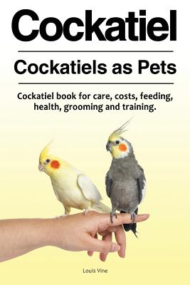 Cockatiel. Cockatiels as Pets. Cockatiel book for care, costs, feeding, health, grooming and training. By Louis Vine Cover Image