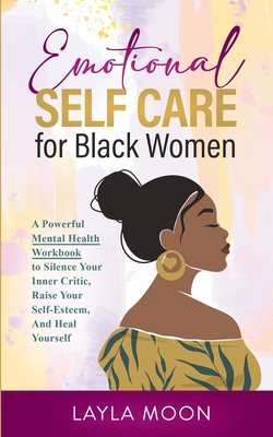 Emotional Self Care for Black Women: A Powerful Mental Health Workbook to Silence Your Inner Critic, Raise Your Self-Esteem, And Heal Yourself Cover Image