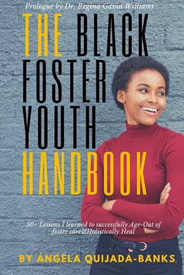 The Black Foster Youth Handbook: 50+ Lessons I learned to successfully Age-Out of Foster care and Holistically Heal By Ángela Quijada-Banks Cover Image