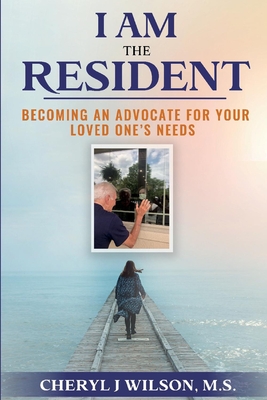 I am the Resident: Becoming the Advocate Your Loved One Needs! Cover Image