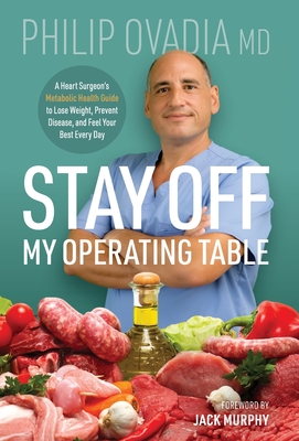 Stay off My Operating Table: A Heart Surgeon's Metabolic Health Guide to Lose Weight, Prevent Disease, and Feel Your Best Every Day By Philip Ovadia Cover Image