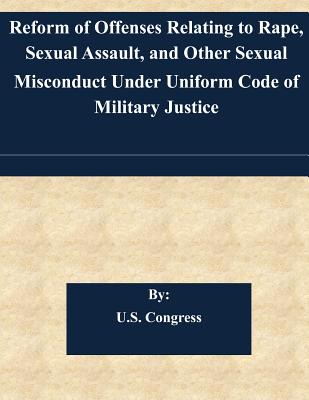 Reform of Offenses Relating to Rape, Sexual Assault, and Other Sexual Misconduct Under Uniform Code of Military Justice By U. S. Congress Cover Image