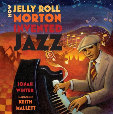 How Jelly Roll Morton Invented Jazz By Jonah Winter, Keith Mallett (Illustrator) Cover Image