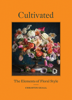 Cultivated: The Elements of Floral Style By Christin Geall Cover Image