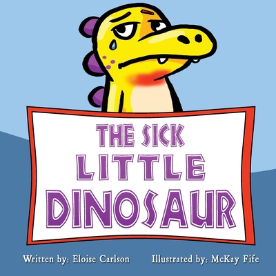 The Sick Little Dinosaur By McKay Fife (Illustrator), Eloise Carlson Cover Image