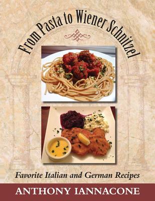 From Pasta to Wiener Schnitzel, Favorite Italian and German Recipes By Anthony Iannacone Cover Image