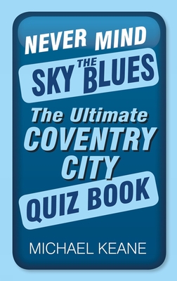 Never Mind the Sky Blues: The Ultimate Coventry City Quiz Book By Michael Keane Cover Image