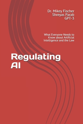 Regulating AI: What Everyone Needs to Know about Artificial Intelligence and the Law By Shreyas Parab, Gpt 3, Mikey Fischer Cover Image