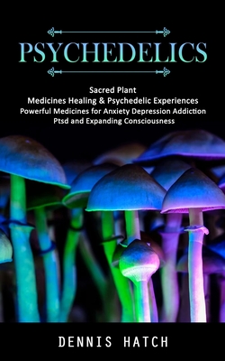 Psychedelics: Sacred Plant Medicines Healing & Psychedelic Experiences (Powerful Medicines for Anxiety Depression Addiction Ptsd and Cover Image