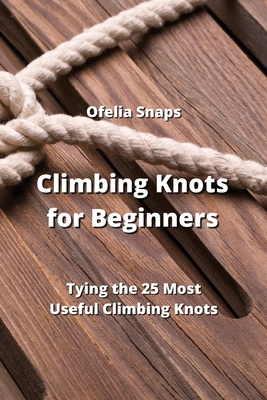 Climbing Knots for Beginners: Tying the 25 Most Useful Climbing Knots Cover Image