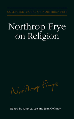 Northrop Frye on Religion (Collected Works of Northrop Frye #4) By Northrop Frye, Alvin A. Lee (Editor), Jean O'Grady (Editor) Cover Image