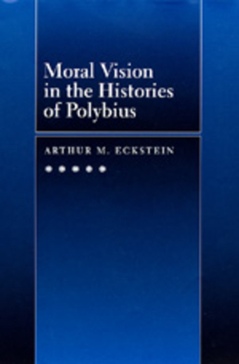 Moral Vision in the Histories of Polybius (Hellenistic Culture and Society #16)