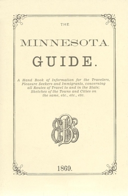 The Minnesota Guide: A Handbook of Information for the Traveler, Pleasure Seekers and Immigrants, Concerning All Routes of Travel to and in By J. F. Williams (Editor) Cover Image