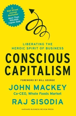 Conscious Capitalism: Liberating the Heroic Spirit of Business By John Mackey, Rajendra Sisodia, Bill George (Foreword by) Cover Image