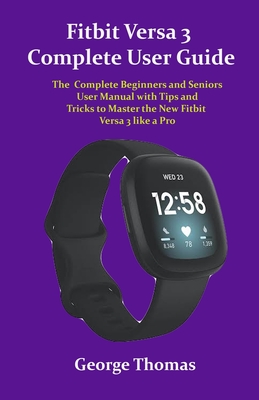 Fitbit Versa 3 Complete User Guide: The Complete Beginners and Seniors User Manual with Tips and Tricks to Master the New Fitbit Versa 3 like a Pro Cover Image