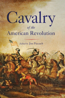 Cavalry of the American Revolution By Jim Piecuch (Editor) Cover Image