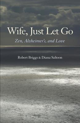 Wife, Just Let Go: Zen, Alzheimer's, and Love By Robert Briggs, Diana Saltoon Cover Image
