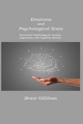 Emotions and Psychological State: Functional Psychology for Anxiety, Depression, and Cognitive Decline By Brant Gillihan Cover Image