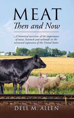 Meat Then and Now: A historical overview of the importance of meat, livestock and railroads in the westward expansion of the United State By Dell M. Allen Cover Image