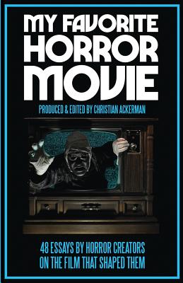 My Favorite Horror Movie: 48 Essays By Horror Creators on the Film That Shaped Them By Christian Ackerman (Editor) Cover Image