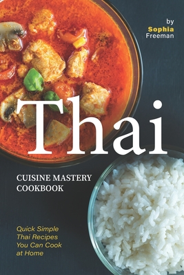 Thai Cuisine Mastery Cookbook: Quick Simple Thai Recipes You Can Cook at Home By Sophia Freeman Cover Image