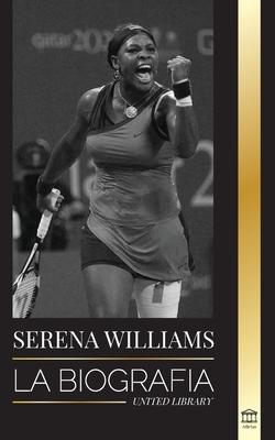 Serena Williams: La biografía de la mayor leyenda femenina del tenis; ver a la campeona en juego By United Library Cover Image