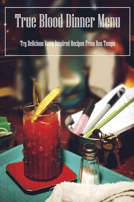 True Blood Dinner Menu: Try Delicious Vamp-Inspired Recipes From Bon Temps Cover Image