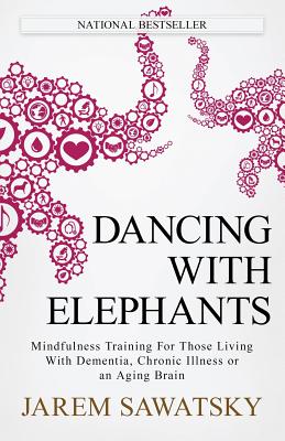 Dancing with Elephants: Mindfulness Training For Those Living With Dementia, Chronic Illness or an Aging Brain (How to Die Smiling #1)